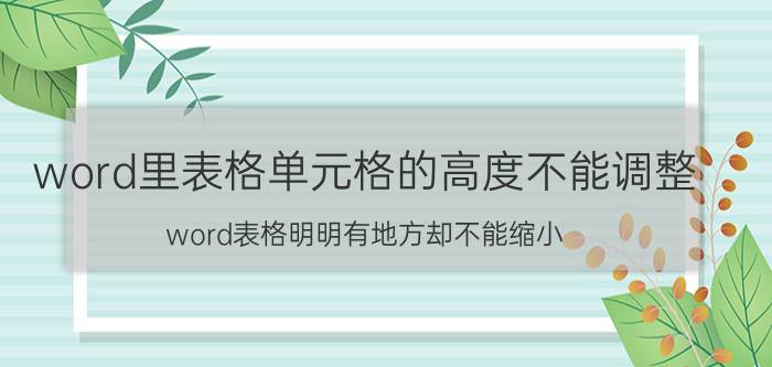 word里表格单元格的高度不能调整 word表格明明有地方却不能缩小？